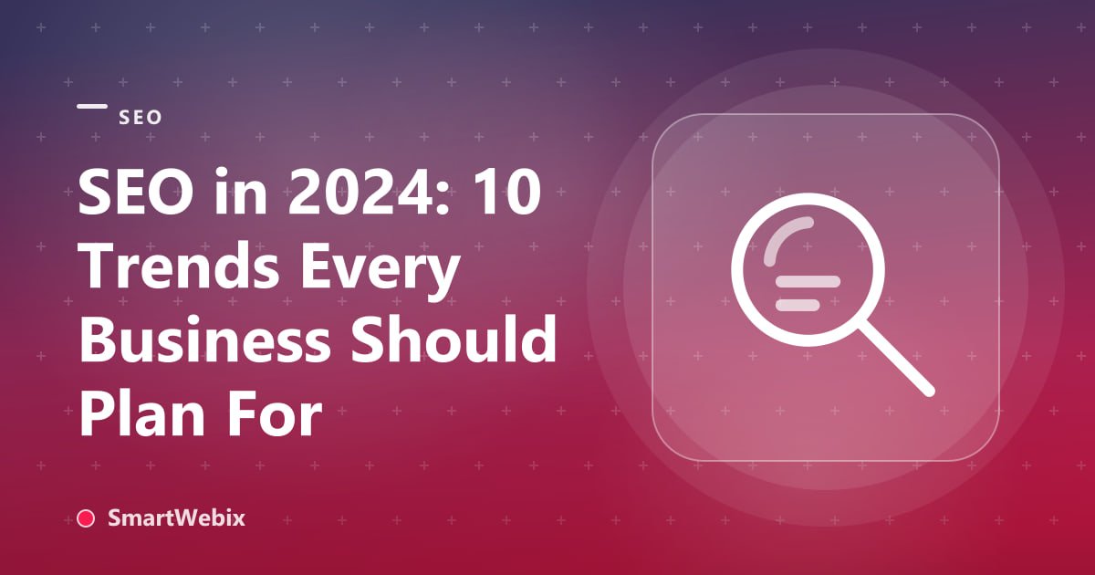 SEO in 2024: 10 Trends Every Business Should Plan For