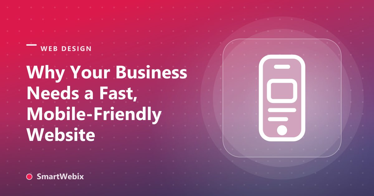 Why Your Business Needs a Fast, Mobile-Friendly Website